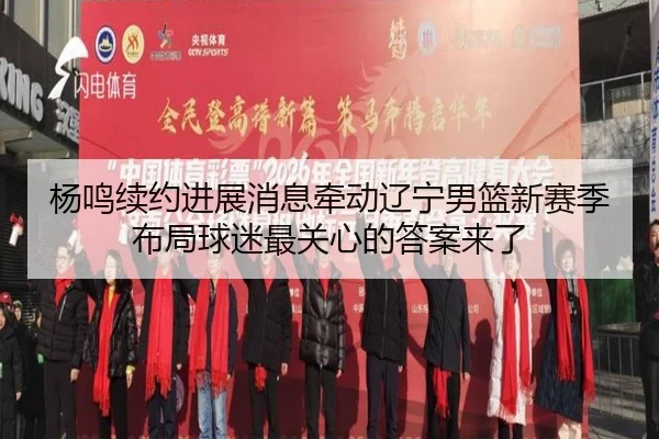杨鸣续约进展消息牵动辽宁男篮新赛季布局球迷最关心的答案来了（KAIYUN）