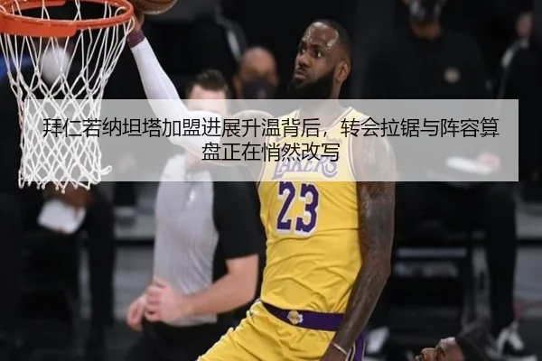 拜仁若纳坦塔加盟进展升温背后，转会拉锯与阵容算盘正在悄然改写（KAIYUN）